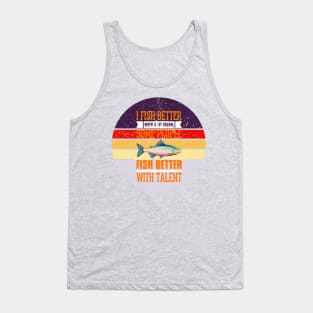 I Fish Better with a Lit Cigar; Some People Fish Better with Talent Tank Top